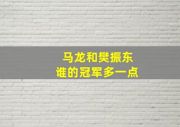 马龙和樊振东谁的冠军多一点