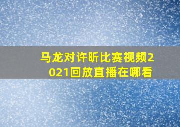 马龙对许昕比赛视频2021回放直播在哪看