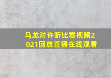 马龙对许昕比赛视频2021回放直播在线观看