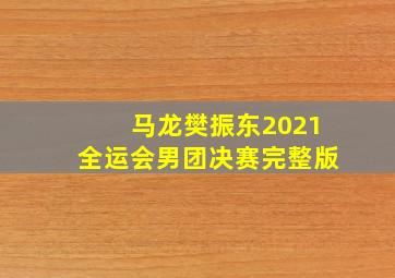 马龙樊振东2021全运会男团决赛完整版