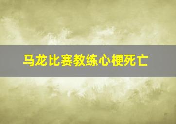 马龙比赛教练心梗死亡