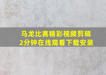 马龙比赛精彩视频剪辑2分钟在线观看下载安装