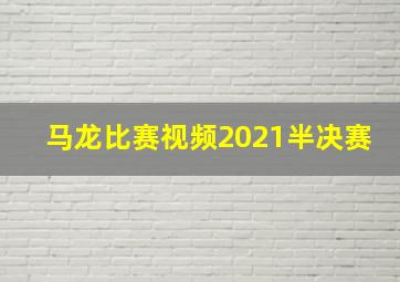 马龙比赛视频2021半决赛