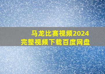 马龙比赛视频2024完整视频下载百度网盘