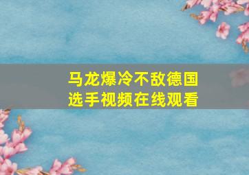 马龙爆冷不敌德国选手视频在线观看