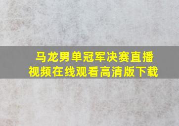 马龙男单冠军决赛直播视频在线观看高清版下载