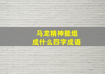 马龙精神能组成什么四字成语