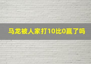 马龙被人家打10比0赢了吗