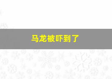 马龙被吓到了