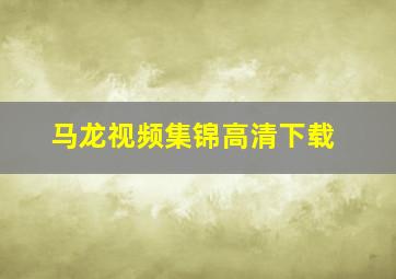 马龙视频集锦高清下载