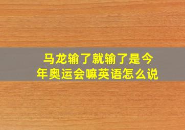 马龙输了就输了是今年奥运会嘛英语怎么说