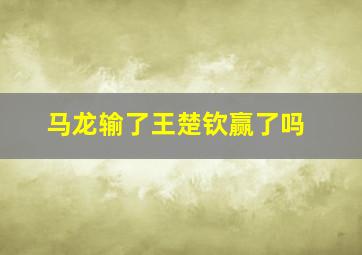 马龙输了王楚钦赢了吗