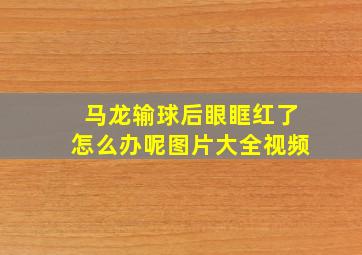 马龙输球后眼眶红了怎么办呢图片大全视频