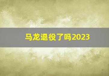 马龙退役了吗2023