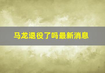 马龙退役了吗最新消息