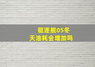 驱逐舰05冬天油耗会增加吗