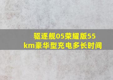 驱逐舰05荣耀版55km豪华型充电多长时间