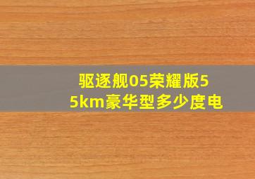 驱逐舰05荣耀版55km豪华型多少度电