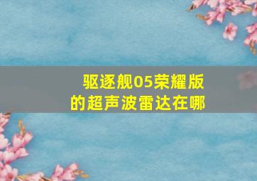 驱逐舰05荣耀版的超声波雷达在哪