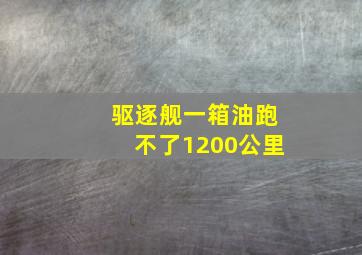 驱逐舰一箱油跑不了1200公里