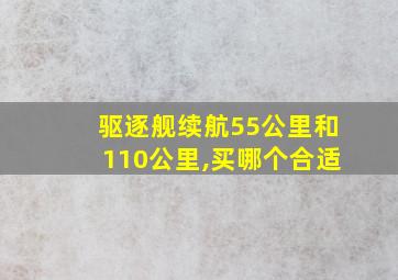 驱逐舰续航55公里和110公里,买哪个合适