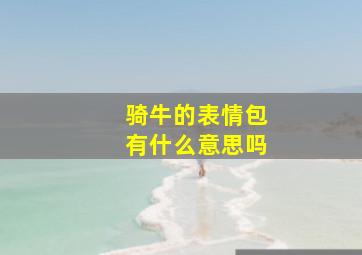 骑牛的表情包有什么意思吗