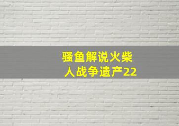 骚鱼解说火柴人战争遗产22