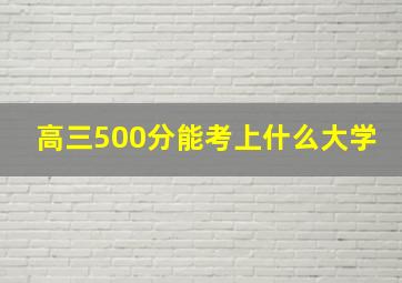 高三500分能考上什么大学