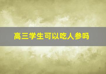 高三学生可以吃人参吗