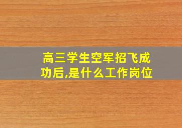 高三学生空军招飞成功后,是什么工作岗位