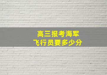 高三报考海军飞行员要多少分