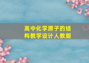 高中化学原子的结构教学设计人教版