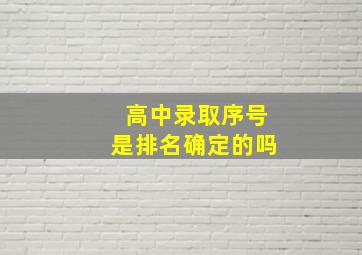 高中录取序号是排名确定的吗