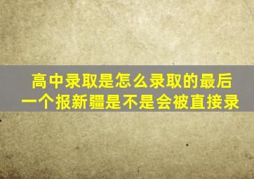 高中录取是怎么录取的最后一个报新疆是不是会被直接录