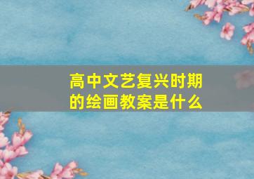 高中文艺复兴时期的绘画教案是什么