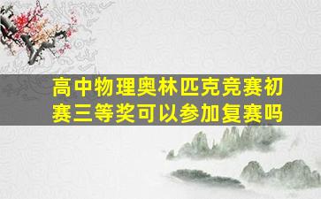 高中物理奥林匹克竞赛初赛三等奖可以参加复赛吗