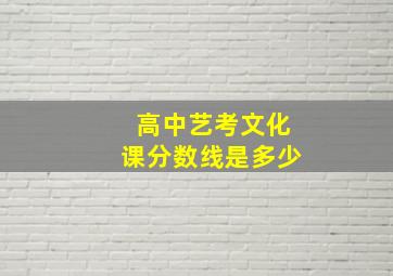 高中艺考文化课分数线是多少