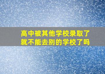 高中被其他学校录取了就不能去别的学校了吗