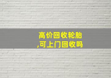 高价回收轮胎,可上门回收吗