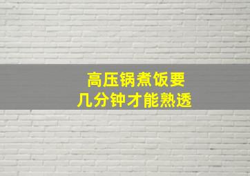 高压锅煮饭要几分钟才能熟透