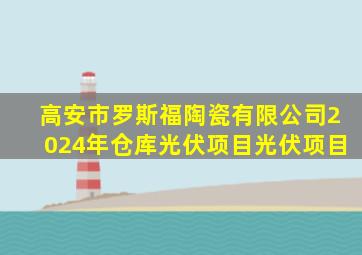 高安市罗斯福陶瓷有限公司2024年仓库光伏项目光伏项目