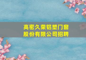 高密久荣铝塑门窗股份有限公司招聘