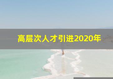 高层次人才引进2020年