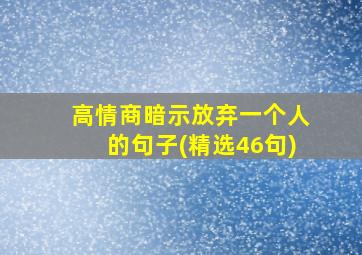 高情商暗示放弃一个人的句子(精选46句)