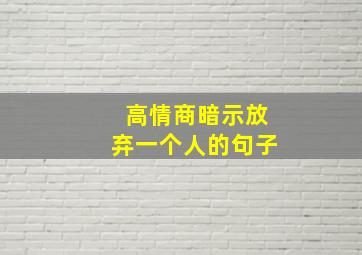 高情商暗示放弃一个人的句子