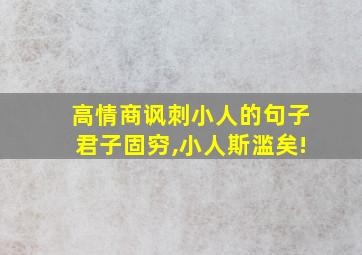 高情商讽刺小人的句子君子固穷,小人斯滥矣!