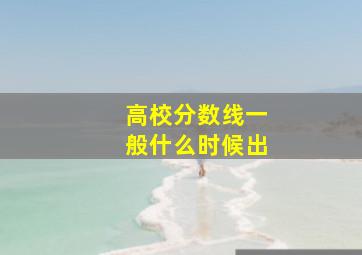 高校分数线一般什么时候出