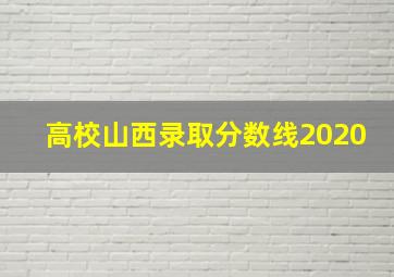 高校山西录取分数线2020