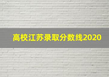 高校江苏录取分数线2020