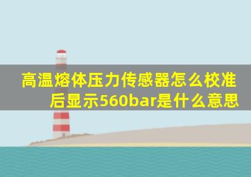 高温熔体压力传感器怎么校准后显示560bar是什么意思